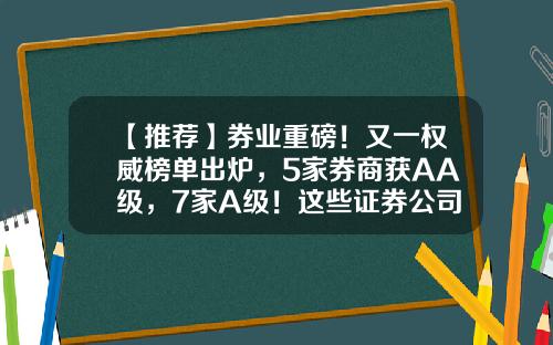 【推荐】券业重磅！又一权威榜单出炉，5家券商获AA级，7家A级！这些证券公司获得B类（名单）-证券公司核心指标