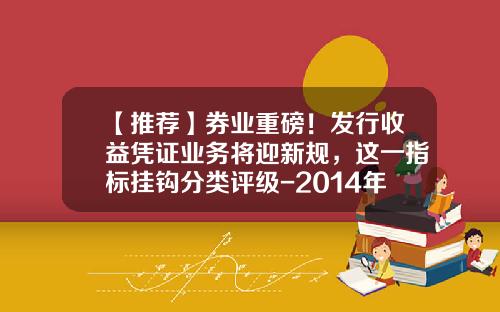 【推荐】券业重磅！发行收益凭证业务将迎新规，这一指标挂钩分类评级-2014年证券公司分类评级结果