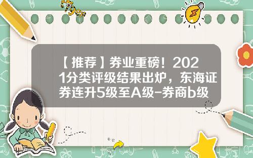 【推荐】券业重磅！2021分类评级结果出炉，东海证券连升5级至A级-券商b级下折变多少