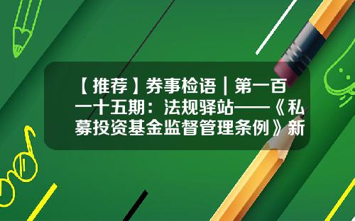 【推荐】券事检语｜第一百一十五期：法规驿站——《私募投资基金监督管理条例》新鲜出台！-私募基金合格投资者标准