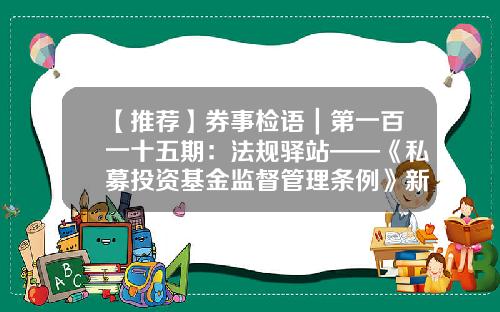【推荐】券事检语｜第一百一十五期：法规驿站——《私募投资基金监督管理条例》新鲜出台！-私募基金考试时间