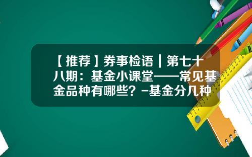 【推荐】券事检语｜第七十八期：基金小课堂——常见基金品种有哪些？-基金分几种