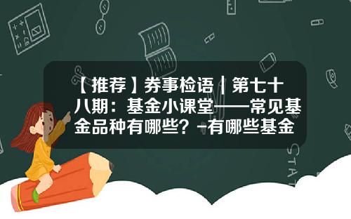 【推荐】券事检语｜第七十八期：基金小课堂——常见基金品种有哪些？-有哪些基金
