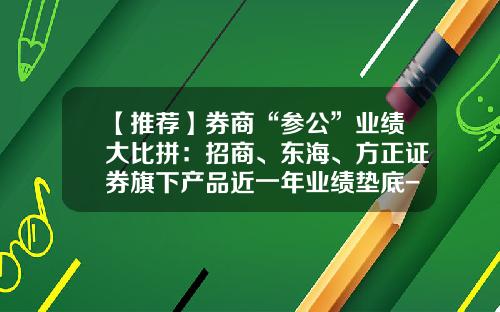 【推荐】券商“参公”业绩大比拼：招商、东海、方正证券旗下产品近一年业绩垫底-方正证券资管分公司