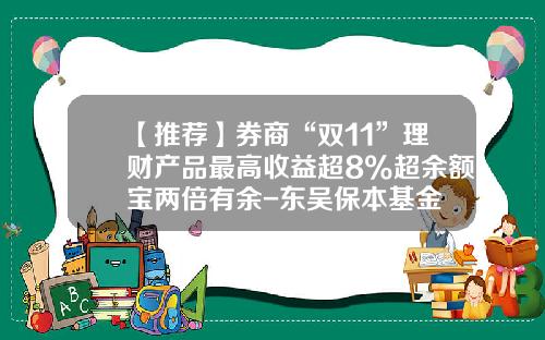 【推荐】券商“双11”理财产品最高收益超8%超余额宝两倍有余-东吴保本基金