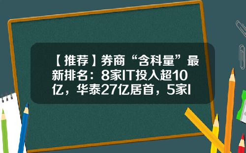 【推荐】券商“含科量”最新排名：8家IT投入超10亿，华泰27亿居首，5家IT人数超千人，投入重心各在哪里？-券商有多少家
