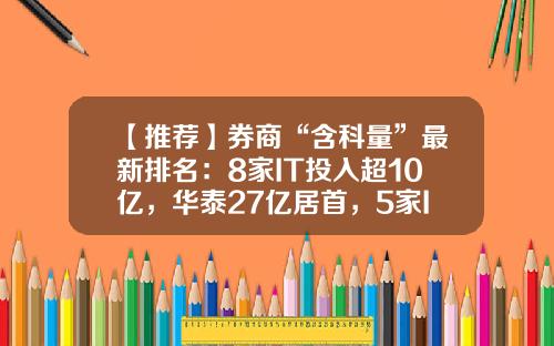 【推荐】券商“含科量”最新排名：8家IT投入超10亿，华泰27亿居首，5家IT人数超千人，投入重心各在哪里？-证券公司排名
