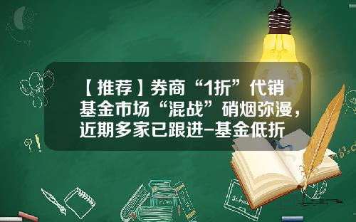 【推荐】券商“1折”代销基金市场“混战”硝烟弥漫，近期多家已跟进-基金低折