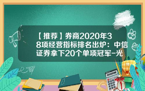 【推荐】券商2020年38项经营指标排名出炉：中信证券拿下20个单项冠军-光大证券佣金是多少