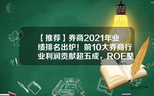 【推荐】券商2021年业绩排名出炉！前10大券商行业利润贡献超五成，ROE整体偏低-大同证券佣金是多少