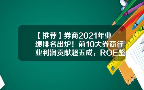 【推荐】券商2021年业绩排名出炉！前10大券商行业利润贡献超五成，ROE整体偏低-大同证券的佣金是多少