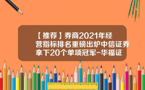 【推荐】券商2021年经营指标排名重磅出炉中信证券拿下20个单项冠军-华福证券佣金是多少
