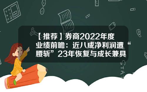 【推荐】券商2022年度业绩前瞻：近八成净利润遭“腰斩”23年恢复与成长兼具-华鑫证券佣金多少