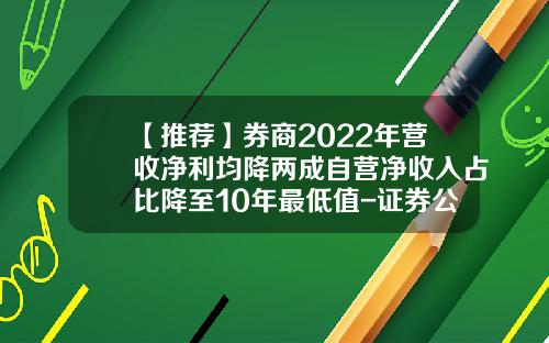 【推荐】券商2022年营收净利均降两成自营净收入占比降至10年最低值-证券公司信用风险