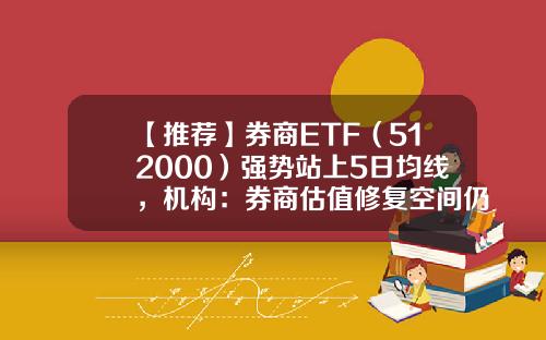 【推荐】券商ETF（512000）强势站上5日均线，机构：券商估值修复空间仍有30%以上-基金均线