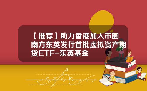 【推荐】助力香港加入币圈南方东英发行首批虚拟资产期货ETF-东英基金