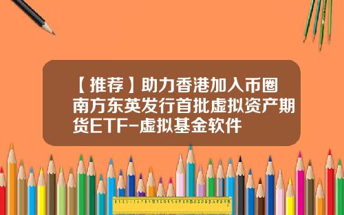 【推荐】助力香港加入币圈南方东英发行首批虚拟资产期货ETF-虚拟基金软件