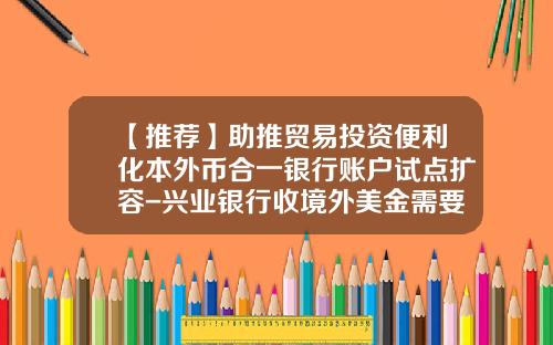 【推荐】助推贸易投资便利化本外币合一银行账户试点扩容-兴业银行收境外美金需要多少钱