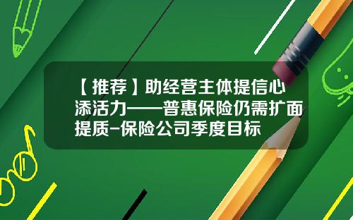 【推荐】助经营主体提信心添活力——普惠保险仍需扩面提质-保险公司季度目标