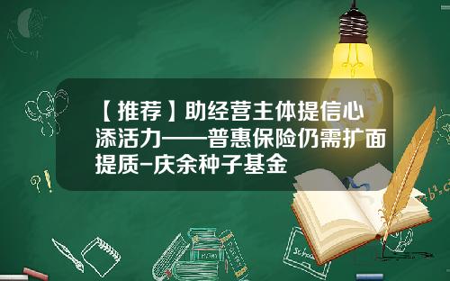 【推荐】助经营主体提信心添活力——普惠保险仍需扩面提质-庆余种子基金