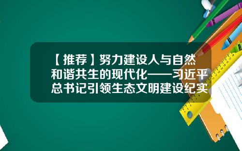 【推荐】努力建设人与自然和谐共生的现代化——习近平总书记引领生态文明建设纪实-北京景富同投资有限责任公司