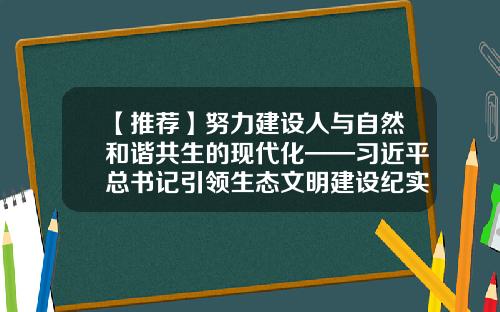 【推荐】努力建设人与自然和谐共生的现代化——习近平总书记引领生态文明建设纪实-大湖水环境治理股份有限公司