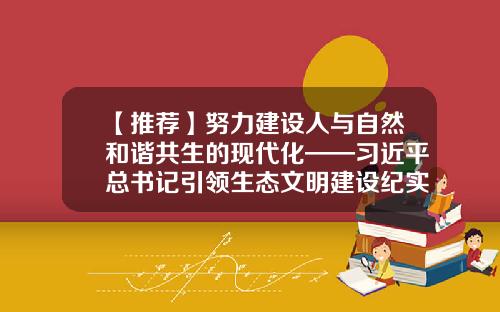 【推荐】努力建设人与自然和谐共生的现代化——习近平总书记引领生态文明建设纪实-山水文化事业有限公司