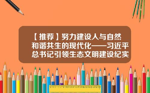 【推荐】努力建设人与自然和谐共生的现代化——习近平总书记引领生态文明建设纪实-深圳市朝阳兴业办公设备有限公司