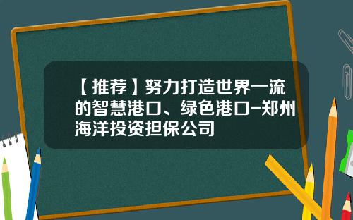 【推荐】努力打造世界一流的智慧港口、绿色港口-郑州海洋投资担保公司