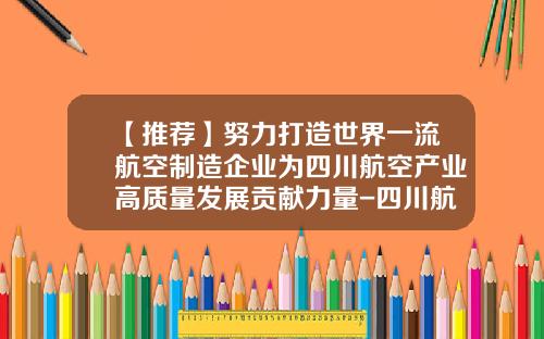 【推荐】努力打造世界一流航空制造企业为四川航空产业高质量发展贡献力量-四川航空公司总裁王凤朝邮箱