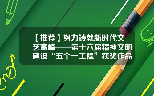 【推荐】努力铸就新时代文艺高峰——第十六届精神文明建设“五个一工程”获奖作品综述-杭州时代之峰机电设备有限公司