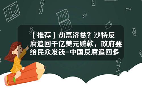 【推荐】劫富济贫？沙特反腐追回千亿美元赃款，政府要给民众发钱-中国反腐追回多少钱