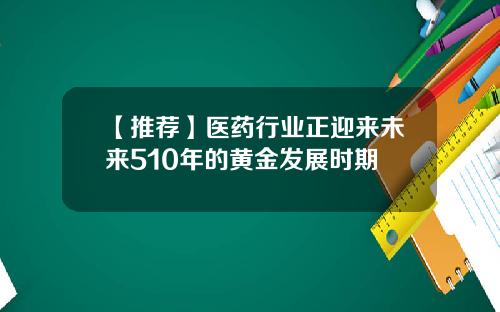 【推荐】医药行业正迎来未来510年的黄金发展时期