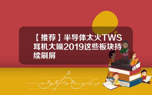 【推荐】半导体太火TWS耳机大噪2019这些板块持续刷屏