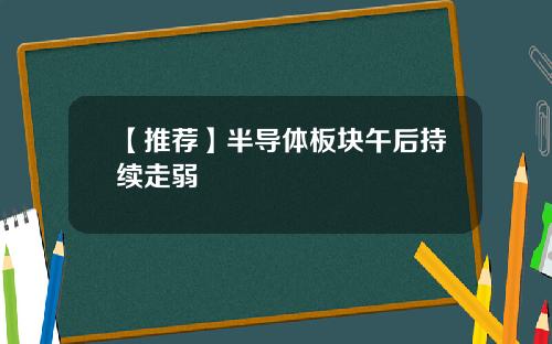 【推荐】半导体板块午后持续走弱