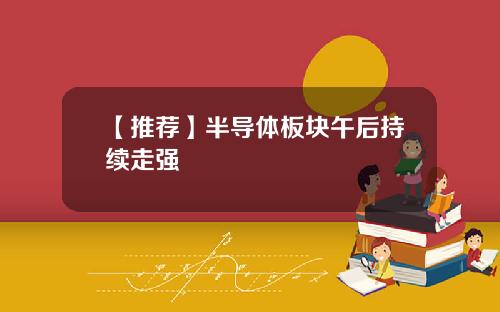 【推荐】半导体板块午后持续走强