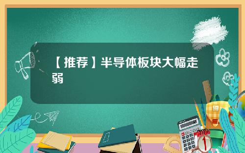 【推荐】半导体板块大幅走弱