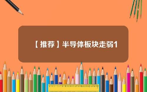 【推荐】半导体板块走弱1