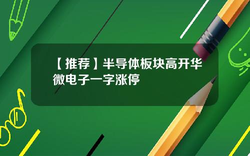【推荐】半导体板块高开华微电子一字涨停
