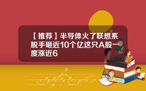 【推荐】半导体火了联想系脱手砸近10个亿这只A股一度涨近6