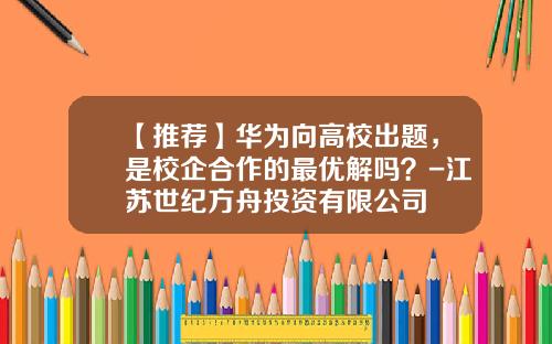【推荐】华为向高校出题，是校企合作的最优解吗？-江苏世纪方舟投资有限公司