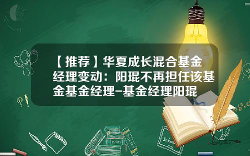 【推荐】华夏成长混合基金经理变动：阳琨不再担任该基金基金经理-基金经理阳琨