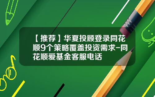 【推荐】华夏投顾登录同花顺9个策略覆盖投资需求-同花顺爱基金客服电话