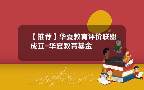 【推荐】华夏教育评价联盟成立-华夏教育基金