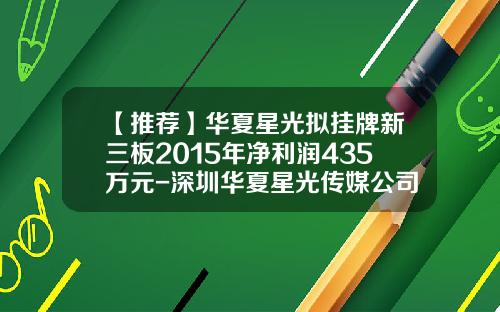 【推荐】华夏星光拟挂牌新三板2015年净利润435万元-深圳华夏星光传媒公司新三板