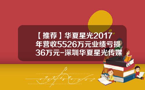 【推荐】华夏星光2017年营收5526万元业绩亏损36万元-深圳华夏星光传媒公司新三板