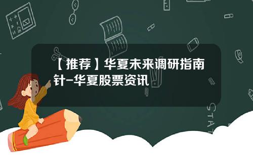 【推荐】华夏未来调研指南针-华夏股票资讯
