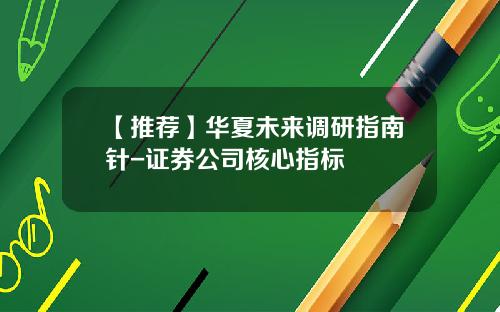 【推荐】华夏未来调研指南针-证券公司核心指标