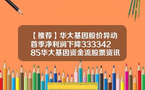【推荐】华大基因股价异动首季净利润下降33334285华大基因资金流股票资讯