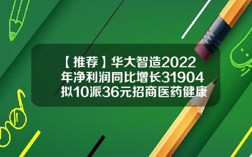 【推荐】华大智造2022年净利润同比增长31904拟10派36元招商医药健康产业基金